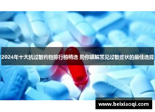 2024年十大抗过敏药物排行榜精选 助你缓解常见过敏症状的最佳选择