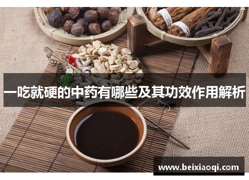 一吃就硬的中药有哪些及其功效作用解析