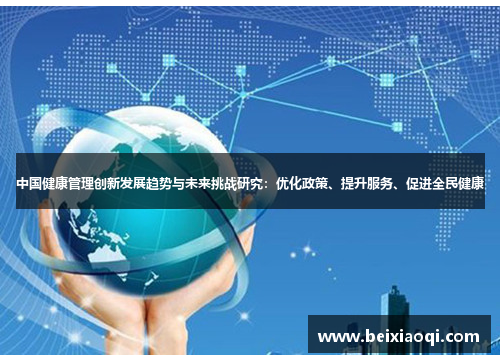 中国健康管理创新发展趋势与未来挑战研究：优化政策、提升服务、促进全民健康