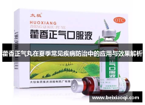 藿香正气丸在夏季常见疾病防治中的应用与效果解析
