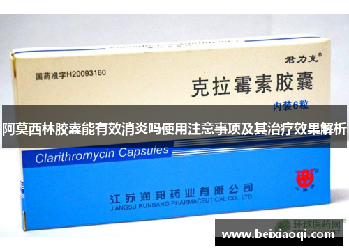 阿莫西林胶囊能有效消炎吗使用注意事项及其治疗效果解析