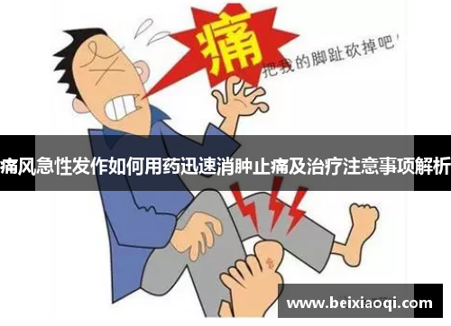 痛风急性发作如何用药迅速消肿止痛及治疗注意事项解析